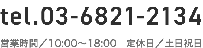 tel.0368212134 営業時間／10:00〜18:00　定休日／土日祝日